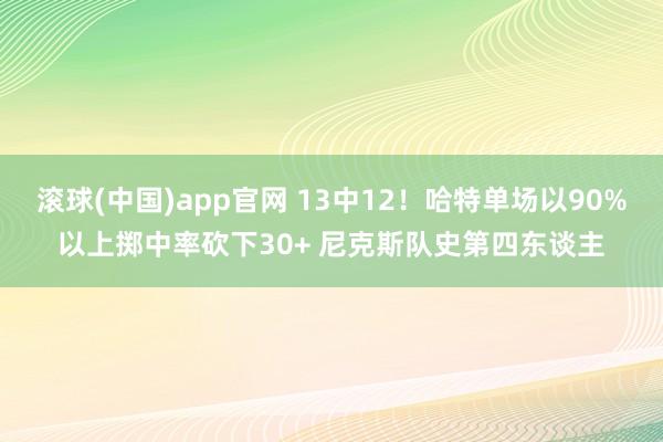滚球(中国)app官网 13中12！哈特单场以90%以上掷中率砍下30+ 尼克斯队史第四东谈主