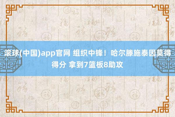 滚球(中国)app官网 组织中锋！哈尔滕施泰因莫得得分 拿到7篮板8助攻