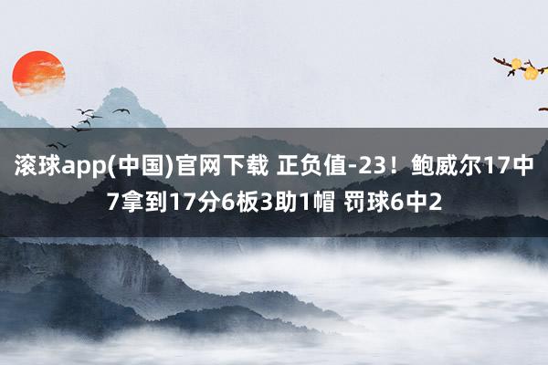滚球app(中国)官网下载 正负值-23！鲍威尔17中7拿到17分6板3助1帽 罚球6中2
