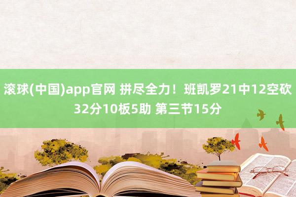 滚球(中国)app官网 拼尽全力！班凯罗21中12空砍32分10板5助 第三节15分