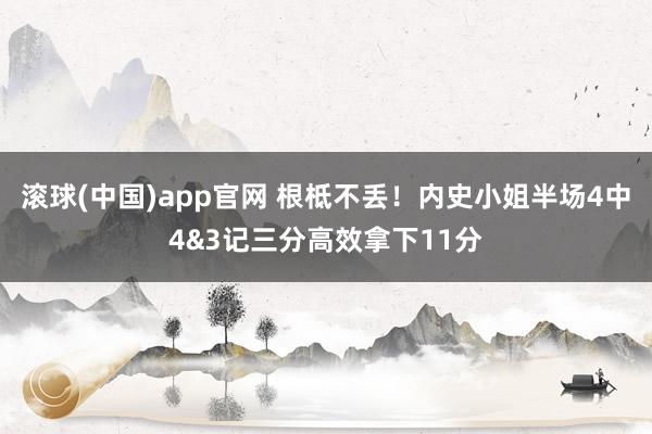 滚球(中国)app官网 根柢不丢！内史小姐半场4中4&3记三分高效拿下11分