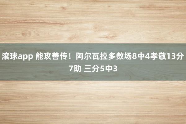 滚球app 能攻善传！阿尔瓦拉多数场8中4孝敬13分7助 三分5中3