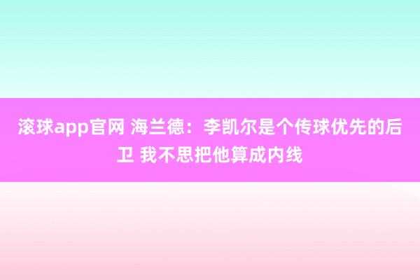 滚球app官网 海兰德：李凯尔是个传球优先的后卫 我不思把他算成内线