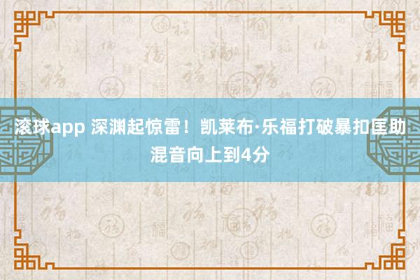 滚球app 深渊起惊雷！凯莱布·乐福打破暴扣匡助混音向上到4分
