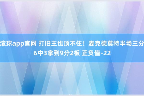 滚球app官网 打旧主也顶不住！麦克德莫特半场三分6中3拿到9分2板 正负值-22