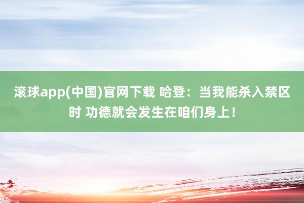 滚球app(中国)官网下载 哈登：当我能杀入禁区时 功德就会发生在咱们身上！