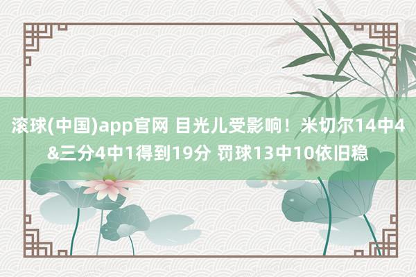 滚球(中国)app官网 目光儿受影响！米切尔14中4&三分4中1得到19分 罚球13中10依旧稳