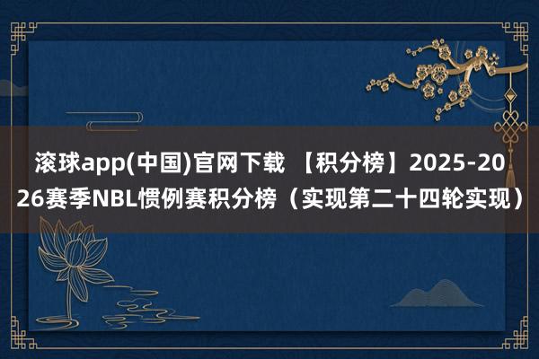 滚球app(中国)官网下载 【积分榜】2025-2026赛季NBL惯例赛积分榜（实现第二十四轮实现）