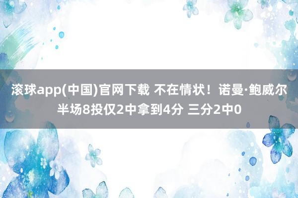 滚球app(中国)官网下载 不在情状！诺曼·鲍威尔半场8投仅2中拿到4分 三分2中0