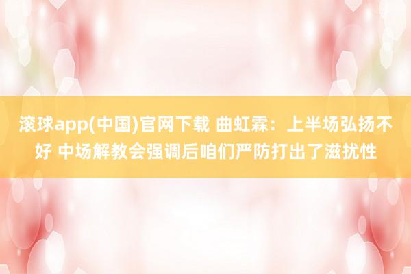 滚球app(中国)官网下载 曲虹霖：上半场弘扬不好 中场解教会强调后咱们严防打出了滋扰性