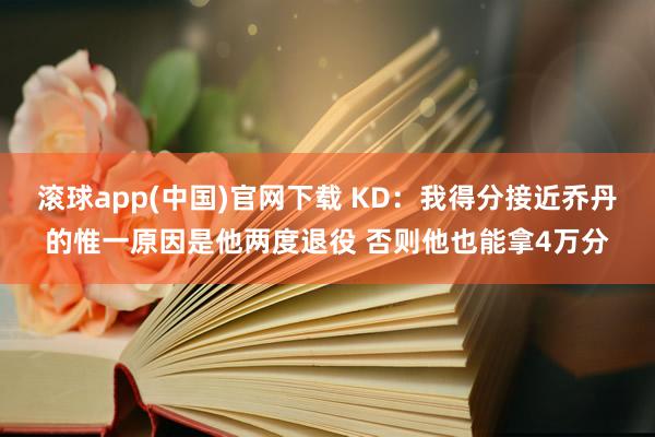滚球app(中国)官网下载 KD：我得分接近乔丹的惟一原因是他两度退役 否则他也能拿4万分