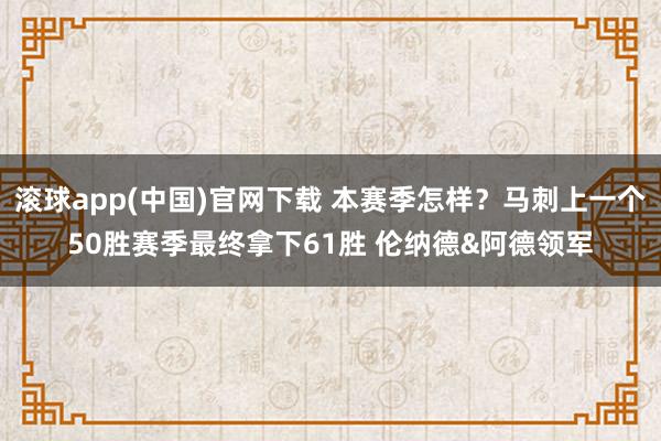 滚球app(中国)官网下载 本赛季怎样？马刺上一个50胜赛季最终拿下61胜 伦纳德&阿德领军