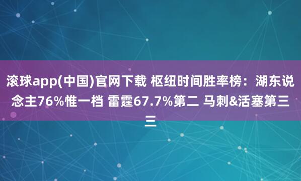滚球app(中国)官网下载 枢纽时间胜率榜：湖东说念主76%惟一档 雷霆67.7%第二 马刺&活塞第三
