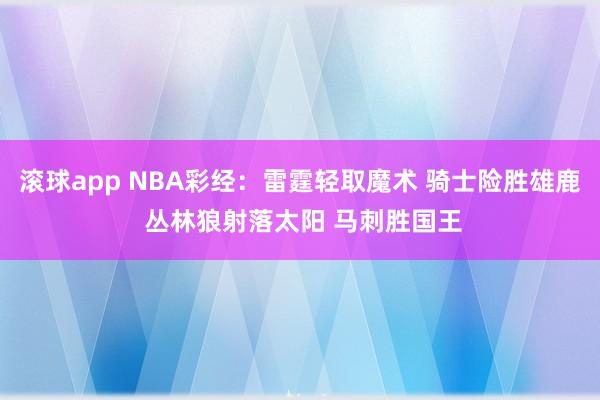 滚球app NBA彩经：雷霆轻取魔术 骑士险胜雄鹿 丛林狼射落太阳 马刺胜国王