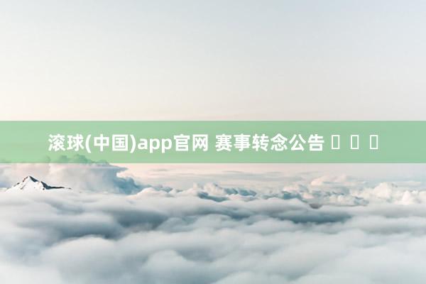滚球(中国)app官网 赛事转念公告 ​​​