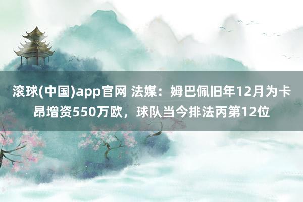 滚球(中国)app官网 法媒：姆巴佩旧年12月为卡昂增资550万欧，球队当今排法丙第12位