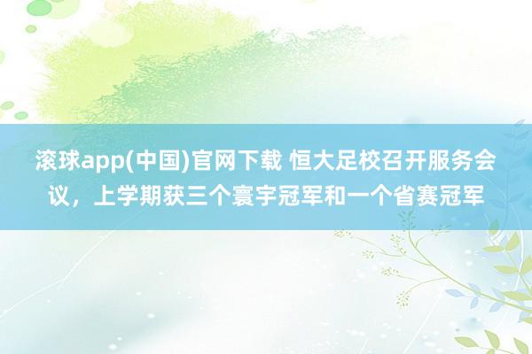 滚球app(中国)官网下载 恒大足校召开服务会议，上学期获三个寰宇冠军和一个省赛冠军