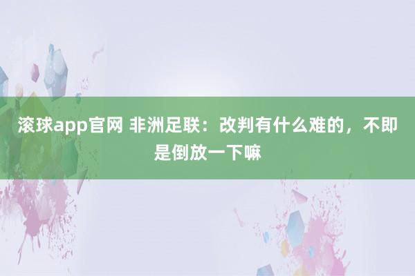 滚球app官网 非洲足联：改判有什么难的，不即是倒放一下嘛