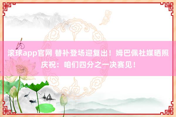 滚球app官网 替补登场迎复出！姆巴佩社媒晒照庆祝：咱们四分之一决赛见！