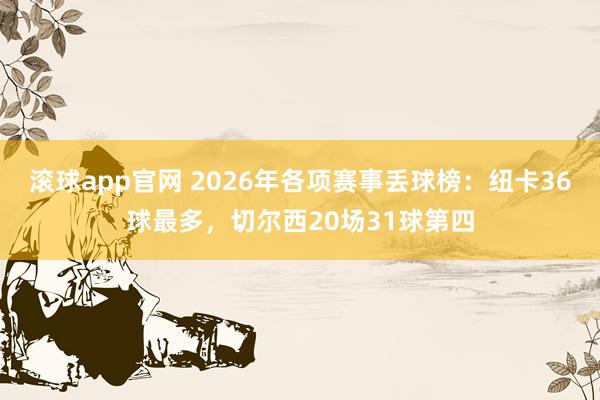 滚球app官网 2026年各项赛事丢球榜：纽卡36球最多，切尔西20场31球第四