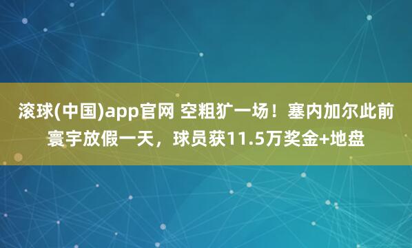 滚球(中国)app官网 空粗犷一场！塞内加尔此前寰宇放假一天，球员获11.5万奖金+地盘