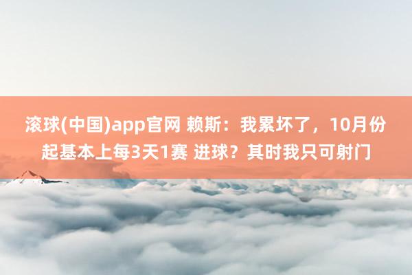 滚球(中国)app官网 赖斯：我累坏了，10月份起基本上每3天1赛 进球？其时我只可射门