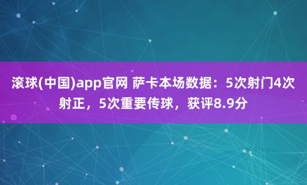 滚球(中国)app官网 萨卡本场数据：5次射门4次射正，5次重要传球，获评8.9分