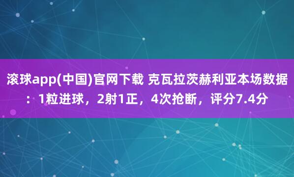 滚球app(中国)官网下载 克瓦拉茨赫利亚本场数据：1粒进球，2射1正，4次抢断，评分7.4分