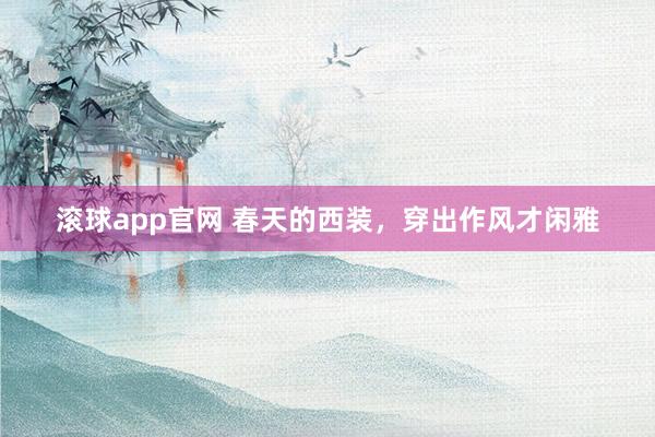 滚球app官网 春天的西装，穿出作风才闲雅