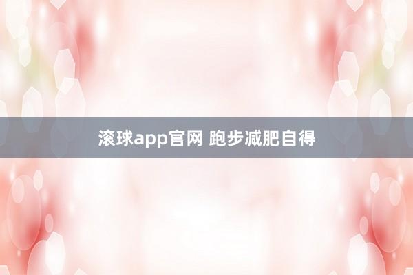 滚球app官网 跑步减肥自得