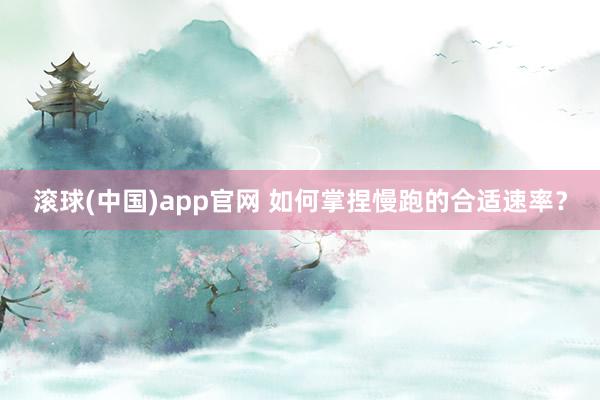 滚球(中国)app官网 如何掌捏慢跑的合适速率？