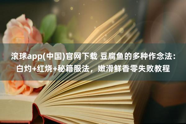 滚球app(中国)官网下载 豆腐鱼的多种作念法：白灼+红烧+秘籍服法，嫩滑鲜香零失败教程