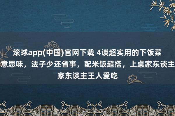 滚球app(中国)官网下载 4谈超实用的下饭菜，鲜香好意思味，法子少还省事，配米饭超搭，上桌家东谈主王人爱吃