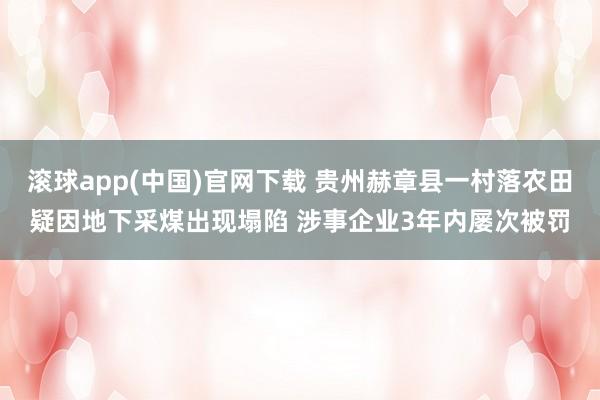 滚球app(中国)官网下载 贵州赫章县一村落农田疑因地下采煤出现塌陷 涉事企业3年内屡次被罚