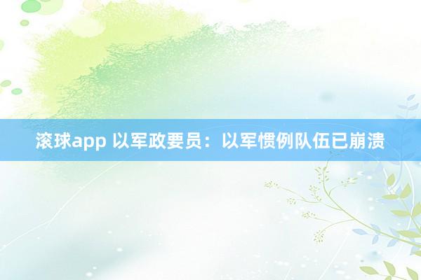 滚球app 以军政要员：以军惯例队伍已崩溃