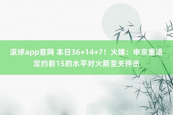 滚球app官网 本日36+14+7！火媒：申京重返定约前15的水平对火箭至关抨击