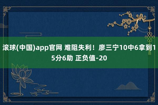 滚球(中国)app官网 难阻失利！廖三宁10中6拿到15分6助 正负值-20