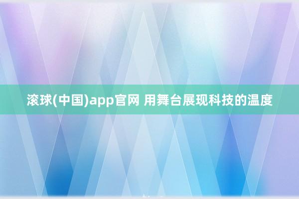 滚球(中国)app官网 用舞台展现科技的温度