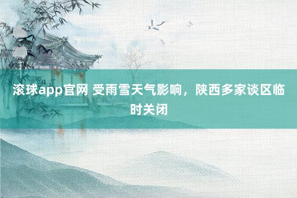 滚球app官网 受雨雪天气影响，陕西多家谈区临时关闭