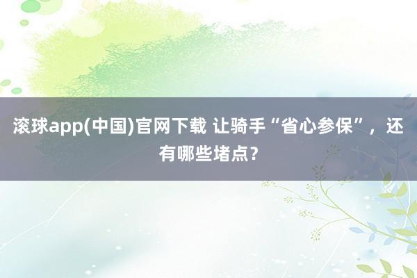 滚球app(中国)官网下载 让骑手“省心参保”，还有哪些堵点？