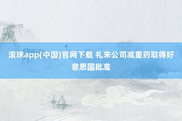 滚球app(中国)官网下载 礼来公司减重药取得好意思国批准