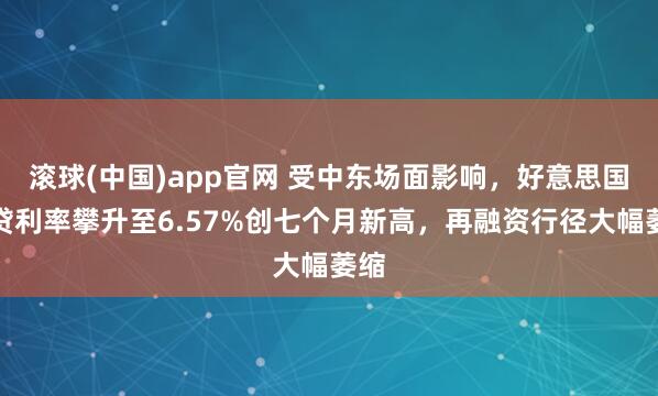 滚球(中国)app官网 受中东场面影响，好意思国房贷利率攀升至6.57%创七个月新高，再融资行径大幅萎缩