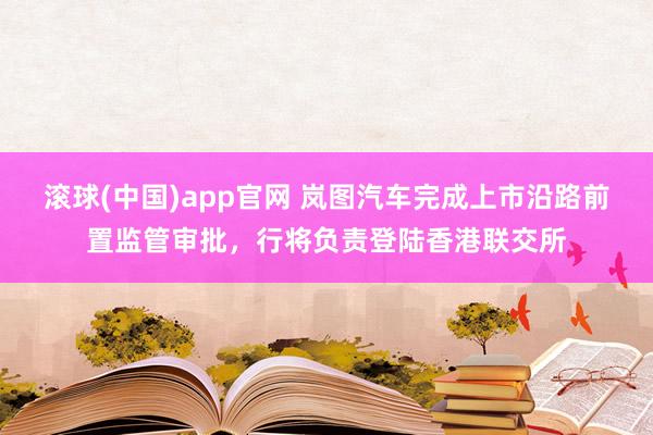 滚球(中国)app官网 岚图汽车完成上市沿路前置监管审批，行将负责登陆香港联交所