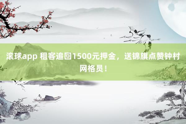 滚球app 租客追回1500元押金，送锦旗点赞钟村网格员！