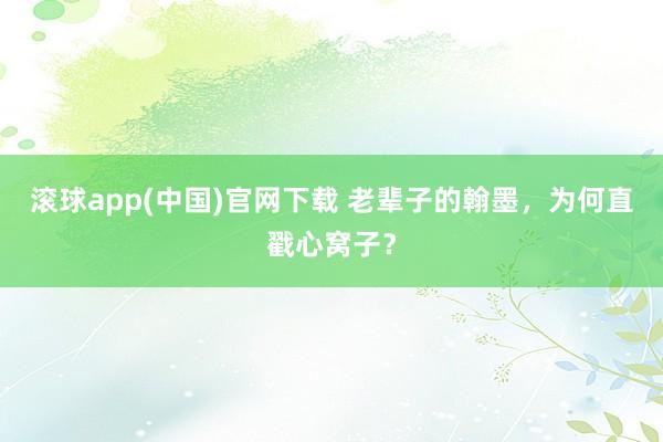滚球app(中国)官网下载 老辈子的翰墨，为何直戳心窝子？