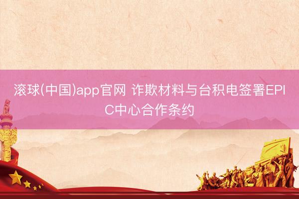 滚球(中国)app官网 诈欺材料与台积电签署EPIC中心合作条约
