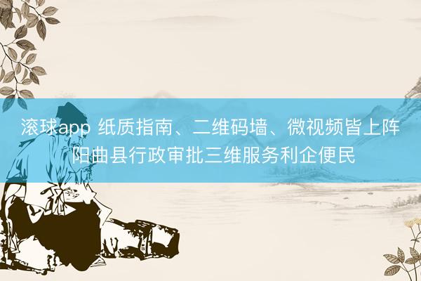 滚球app 纸质指南、二维码墙、微视频皆上阵 阳曲县行政审批三维服务利企便民