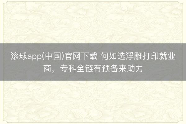 滚球app(中国)官网下载 何如选浮雕打印就业商,专科全链有预备来助力