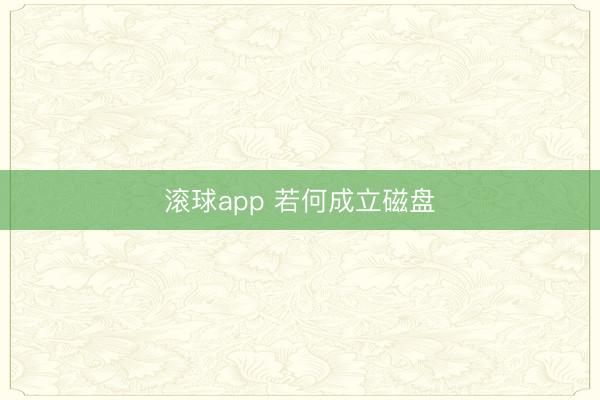 滚球app 若何成立磁盘