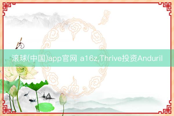 滚球(中国)app官网 a16z,Thrive投资Anduril